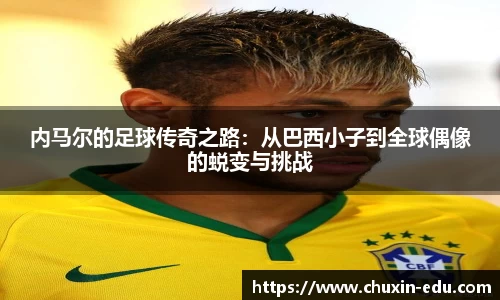 内马尔的足球传奇之路：从巴西小子到全球偶像的蜕变与挑战
