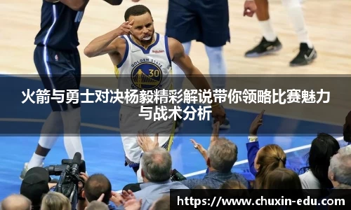 火箭与勇士对决杨毅精彩解说带你领略比赛魅力与战术分析