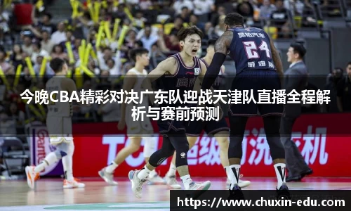 今晚CBA精彩对决广东队迎战天津队直播全程解析与赛前预测