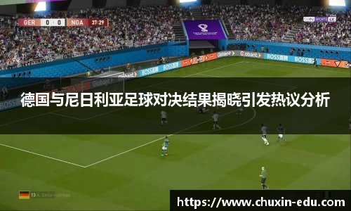 德国与尼日利亚足球对决结果揭晓引发热议分析