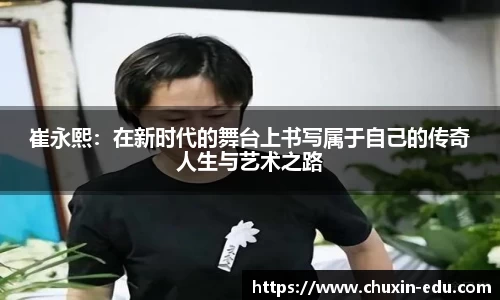 崔永熙：在新时代的舞台上书写属于自己的传奇人生与艺术之路