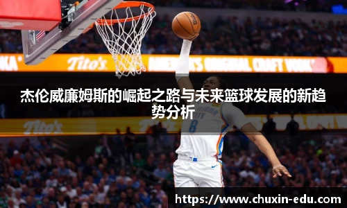 杰伦威廉姆斯的崛起之路与未来篮球发展的新趋势分析